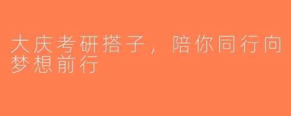 大庆考研搭子,陪你同行向梦想前行