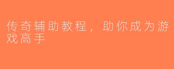 传奇辅助教程，助你成为游戏高手