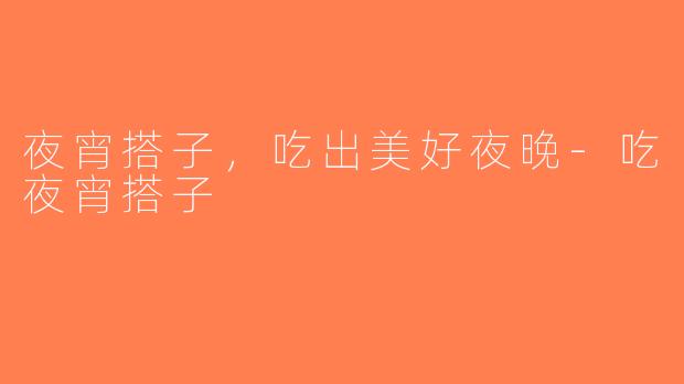 夜宵搭子，吃出美好夜晚-吃夜宵搭子