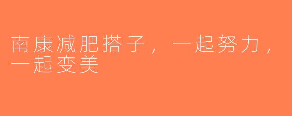 南康减肥搭子，一起努力，一起变美