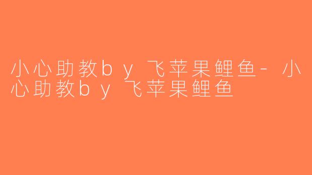 小心助教by飞苹果鲤鱼-小心助教by飞苹果鲤鱼