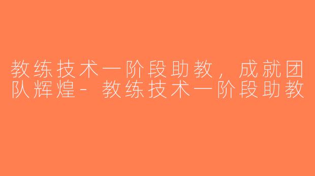 教练技术一阶段助教，成就团队辉煌-教练技术一阶段助教