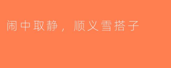 闹中取静，顺义雪搭子