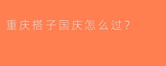 重庆搭子国庆怎么过？