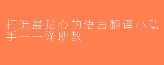 打造最贴心的语言翻译小助手——译助教