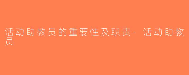 活动助教员的重要性及职责-活动助教员