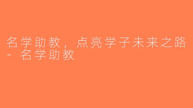 名学助教，点亮学子未来之路-名学助教