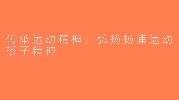 传承运动精神，弘扬杨浦运动搭子精神