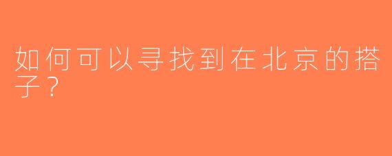 如何可以寻找到在北京的搭子？