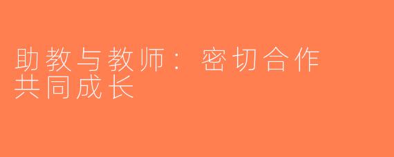 助教与教师：密切合作  共同成长