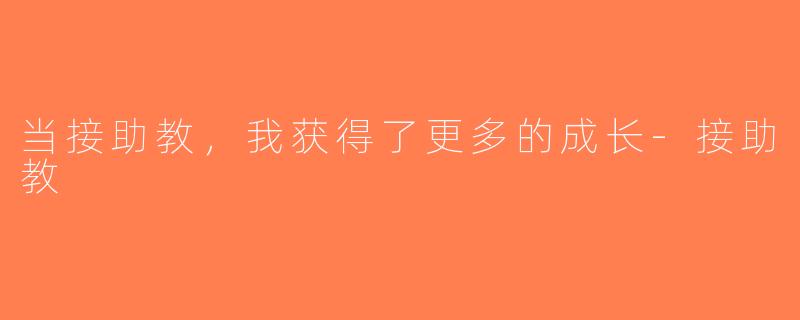 当接助教，我获得了更多的成长-接助教