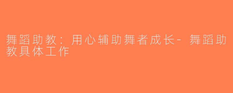 舞蹈助教：用心辅助舞者成长-舞蹈助教具体工作