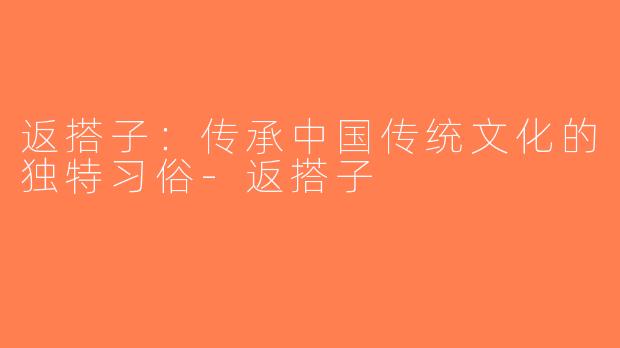 返搭子：传承中国传统文化的独特习俗-返搭子