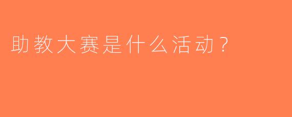 助教大赛是什么活动？