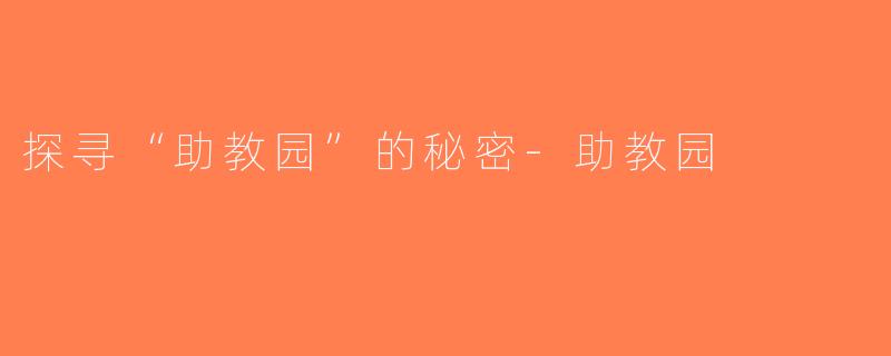 探寻“助教园”的秘密-助教园