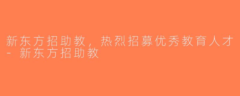 新东方招助教，热烈招募优秀教育人才-新东方招助教