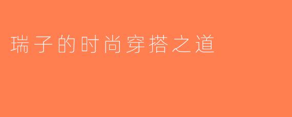 瑞子的时尚穿搭之道