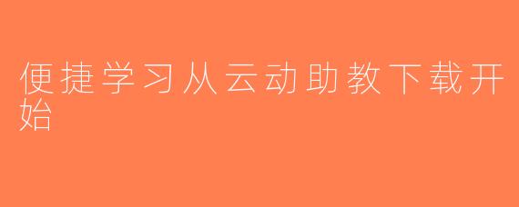 便捷学习从云动助教下载开始