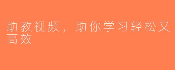 助教视频，助你学习轻松又高效