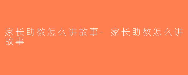 家长助教怎么讲故事-家长助教怎么讲故事