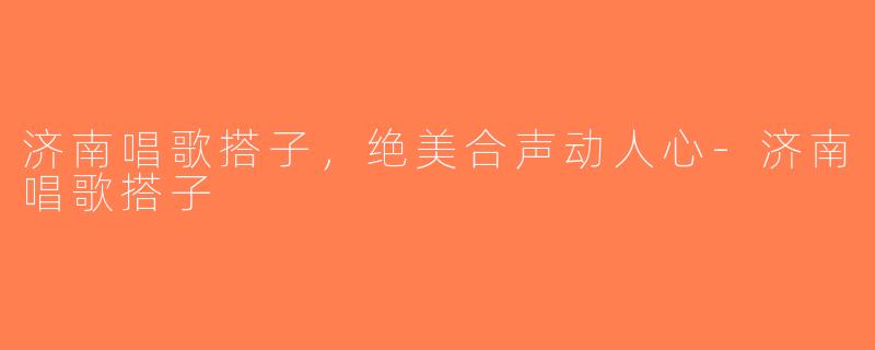 济南唱歌搭子，绝美合声动人心-济南唱歌搭子