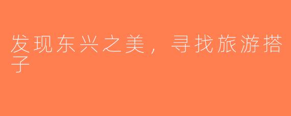 发现东兴之美，寻找旅游搭子