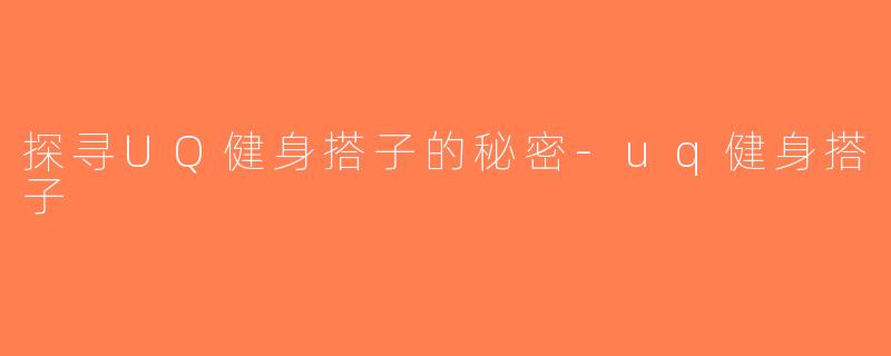 探寻UQ健身搭子的秘密-uq健身搭子