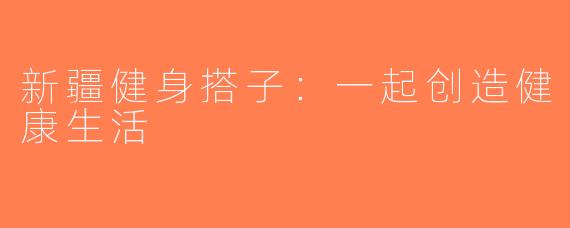 新疆健身搭子：一起创造健康生活