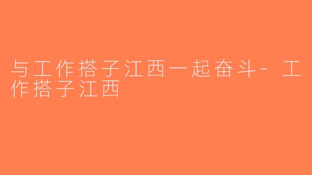 与工作搭子江西一起奋斗-工作搭子江西