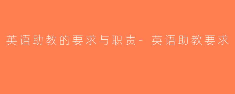 英语助教的要求与职责-英语助教要求