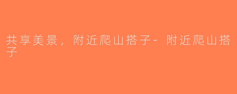 共享美景，附近爬山搭子-附近爬山搭子