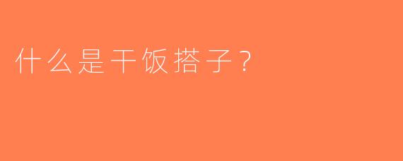 什么是干饭搭子？