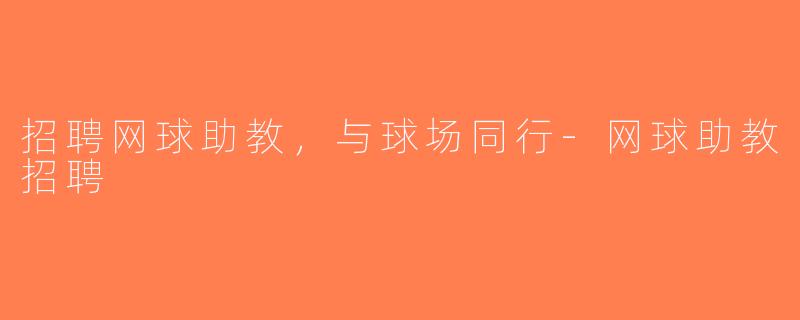 招聘网球助教，与球场同行-网球助教招聘