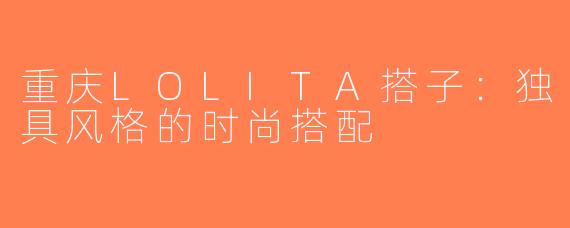 重庆LOLITA搭子：独具风格的时尚搭配