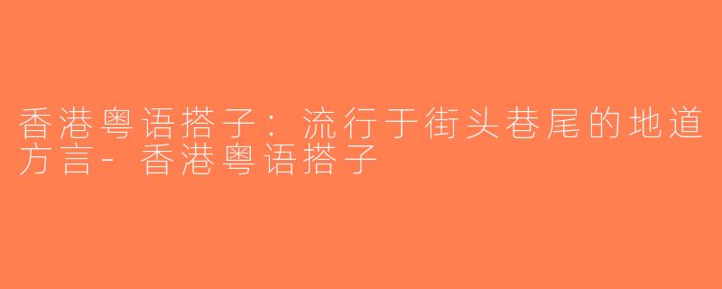 香港粤语搭子：流行于街头巷尾的地道方言-香港粤语搭子