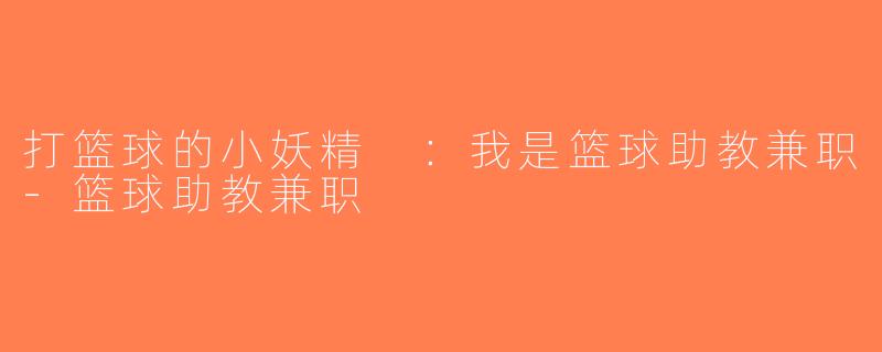 打篮球的小妖精 ：我是篮球助教兼职-篮球助教兼职