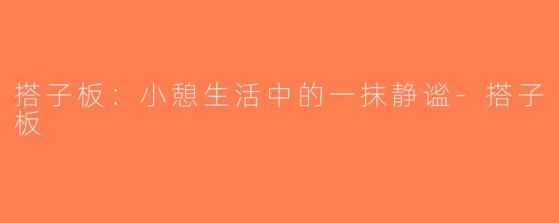 搭子板：小憩生活中的一抹静谧-搭子板