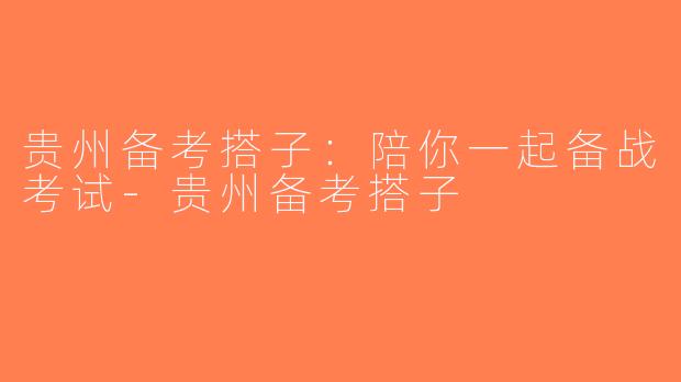 贵州备考搭子：陪你一起备战考试-贵州备考搭子