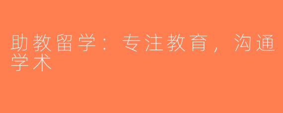 助教留学：专注教育，沟通学术