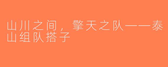 山川之间，擎天之队——泰山组队搭子