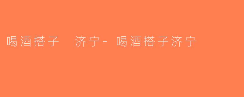 喝酒搭子 济宁-喝酒搭子济宁