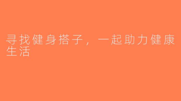 寻找健身搭子,一起助力健康生活