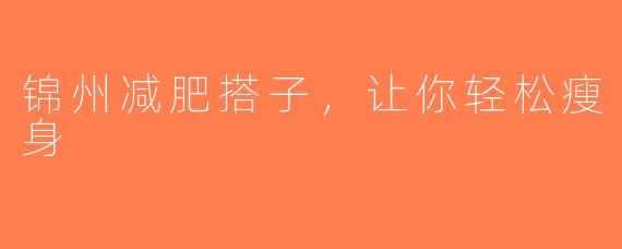 锦州减肥搭子，让你轻松瘦身