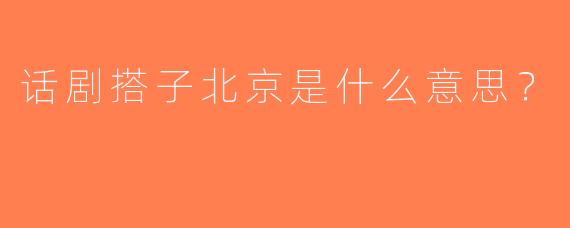 话剧搭子北京是什么意思？