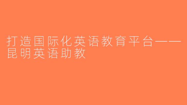 打造国际化英语教育平台——昆明英语助教