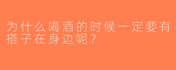 为什么喝酒的时候一定要有搭子在身边呢？