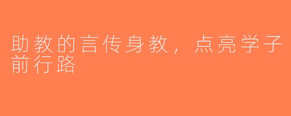 助教的言传身教，点亮学子前行路