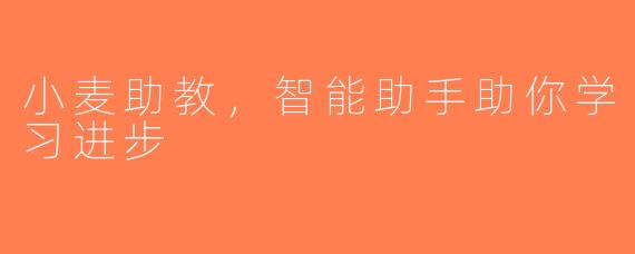 小麦助教，智能助手助你学习进步
