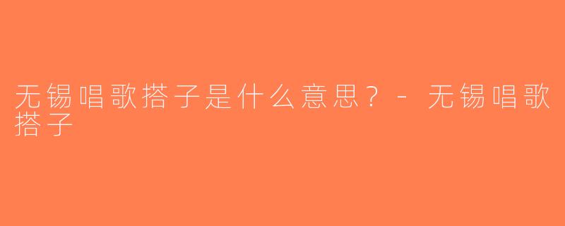 无锡唱歌搭子是什么意思？-无锡唱歌搭子