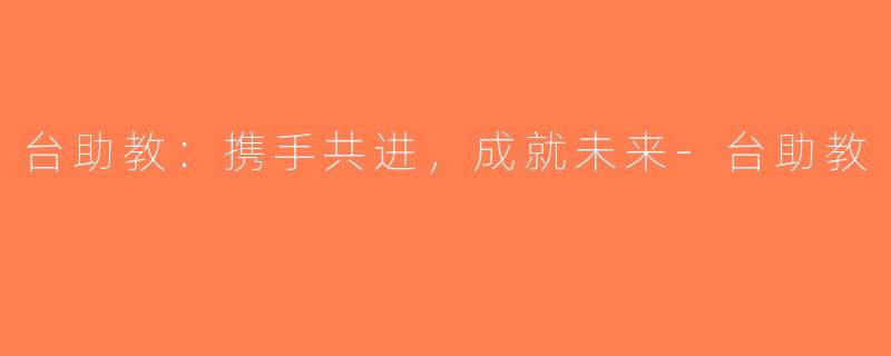 台助教：携手共进，成就未来-台助教